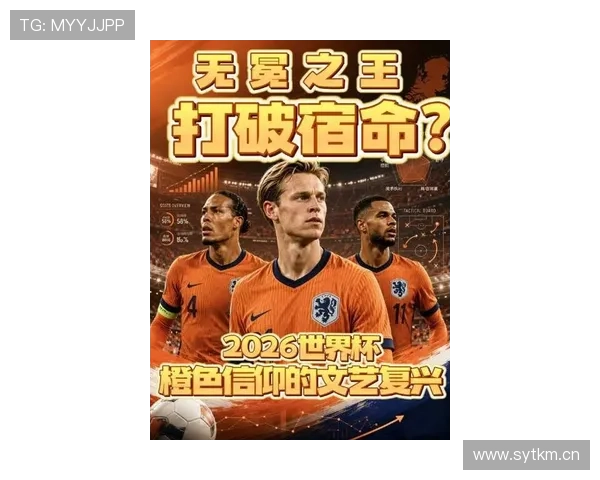 荷兰队2026世界杯前景分析:能否突破魔咒再进决赛